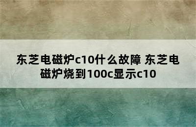 东芝电磁炉c10什么故障 东芝电磁炉烧到100c显示c10